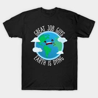 Great Job Guys Earth Is Dying T-Shirt